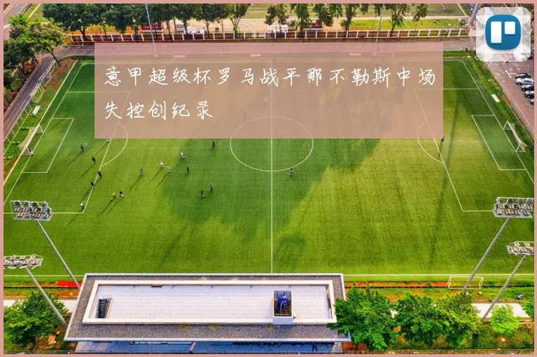 意甲超级杯罗马战平那不勒斯中场失控创纪录