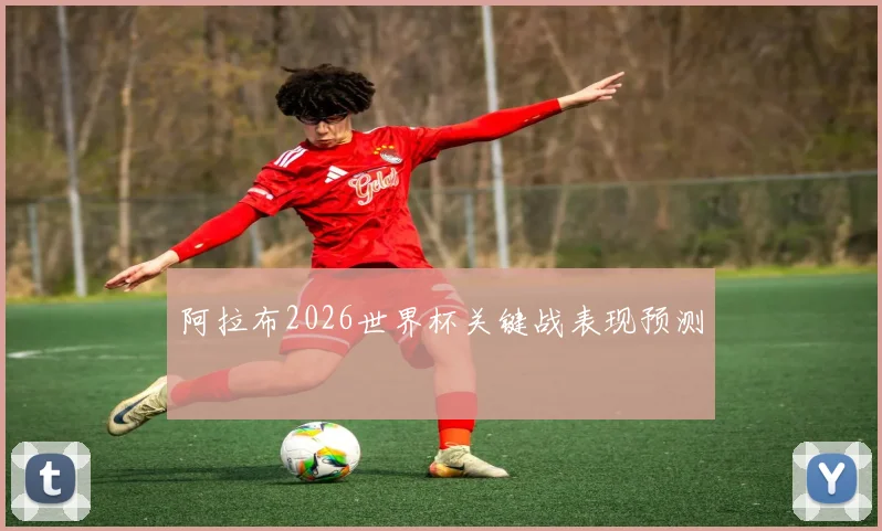 阿拉布2026世界杯关键战表现预测