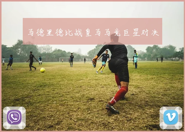 马德里德比战皇马马竞巨星对决