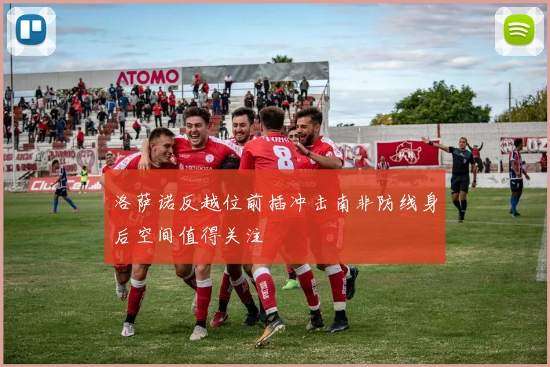 洛萨诺反越位前插冲击南非防线身后空间值得关注