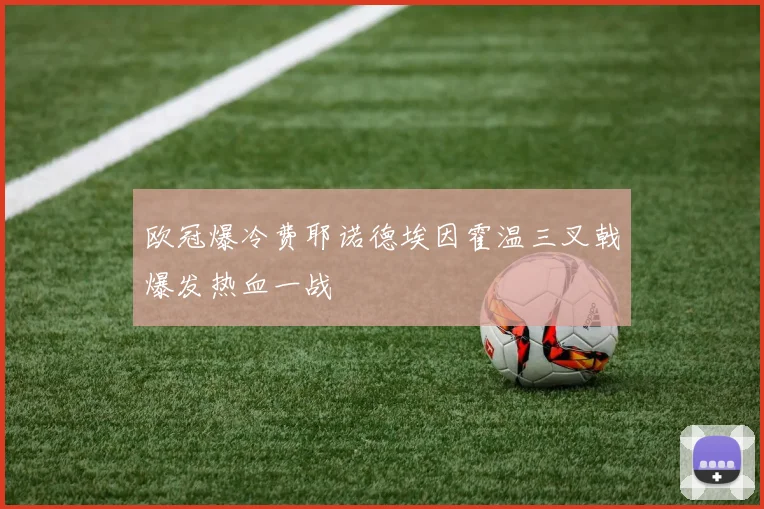 欧冠爆冷费耶诺德埃因霍温三叉戟爆发热血一战