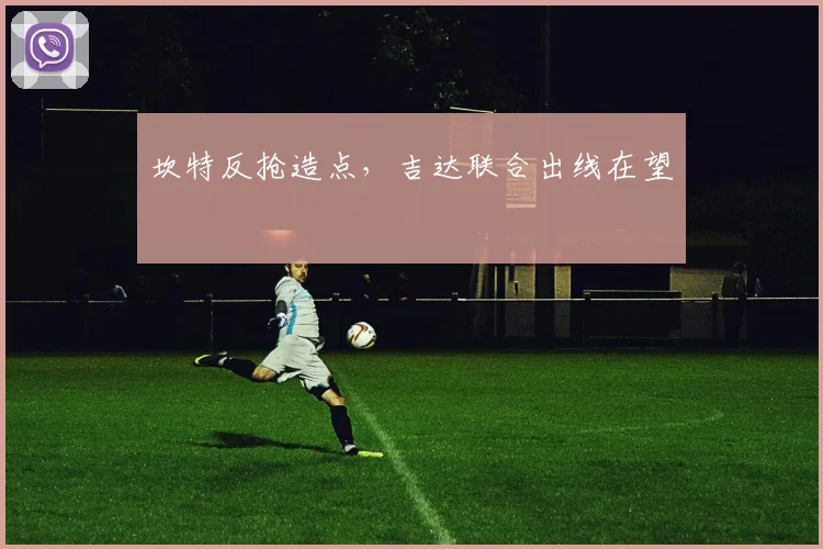 坎特反抢造点，吉达联合出线在望
