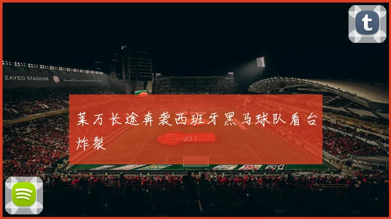 莱万长途奔袭西班牙黑马球队看台炸裂