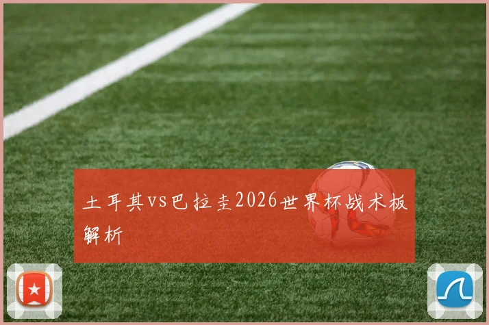 土耳其vs巴拉圭2026世界杯战术板解析