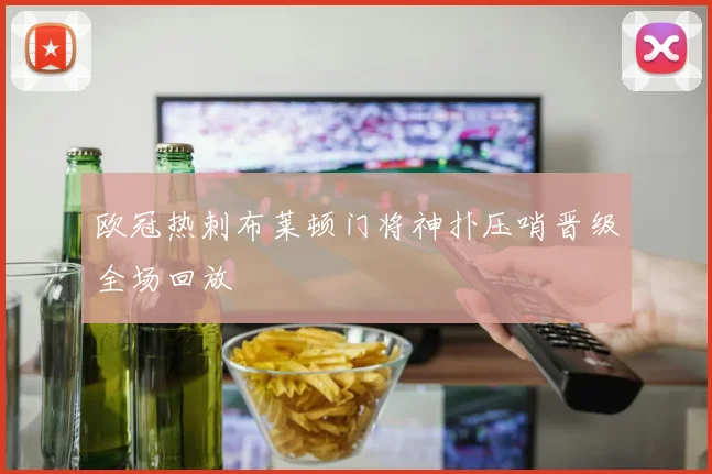 欧冠热刺布莱顿门将神扑压哨晋级全场回放