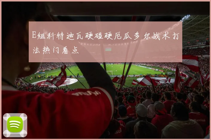 E组科特迪瓦硬碰硬厄瓜多尔战术打法热门看点