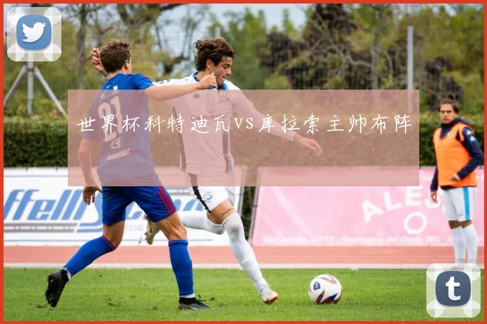 世界杯科特迪瓦vs库拉索主帅布阵