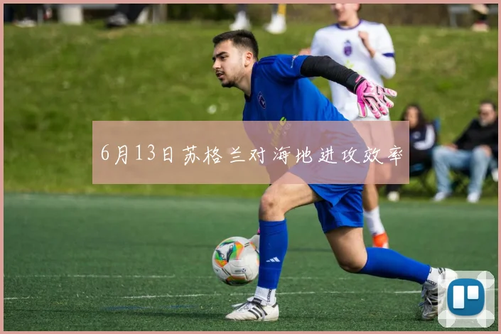 6月13日苏格兰对海地进攻效率