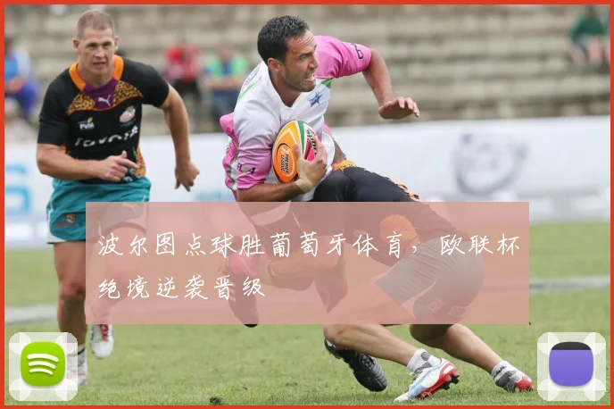 波尔图点球胜葡萄牙体育，欧联杯绝境逆袭晋级