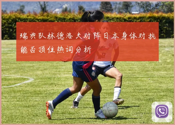 瑞典队林德洛夫对阵日本身体对抗能否顶住热词分析
