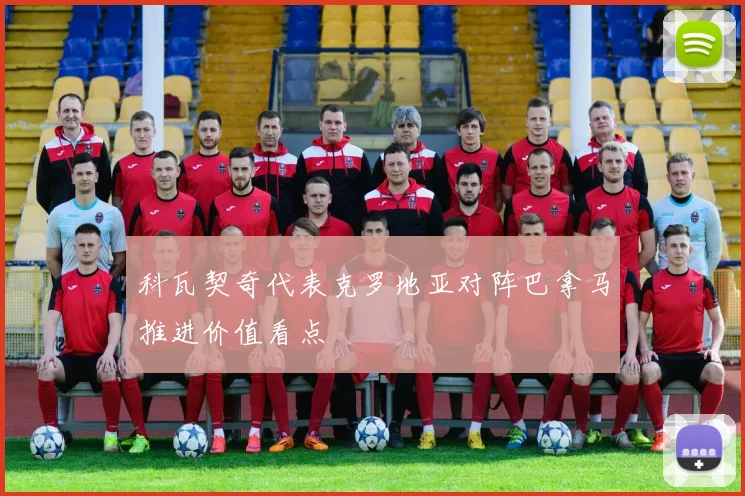 科瓦契奇代表克罗地亚对阵巴拿马推进价值看点