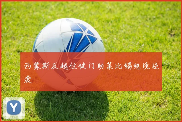 西蒙斯反越位破门助莱比锡绝境逆袭