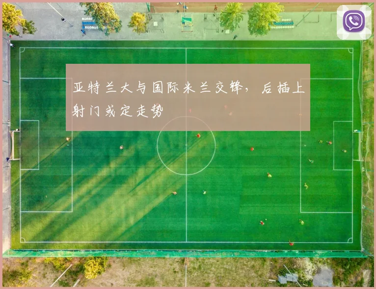 亚特兰大与国际米兰交锋，后插上射门或定走势