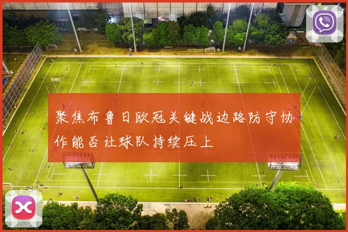 聚焦布鲁日欧冠关键战边路防守协作能否让球队持续压上