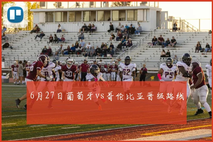 6月27日葡萄牙vs哥伦比亚晋级路线