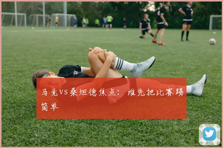 马竞vs桑坦德焦点：谁先把比赛踢简单