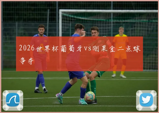2026世界杯葡萄牙vs刚果金二点球争夺