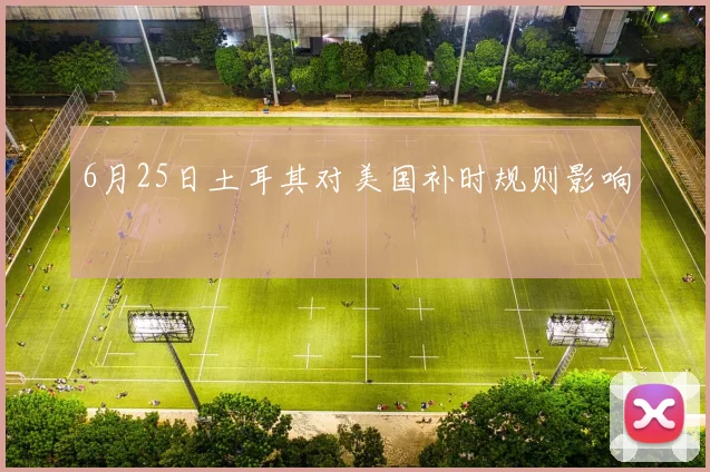6月25日土耳其对美国补时规则影响