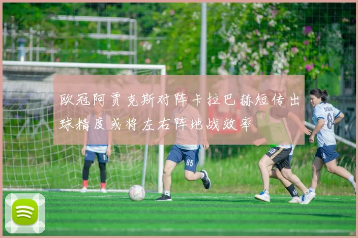 欧冠阿贾克斯对阵卡拉巴赫短传出球精度或将左右阵地战效率
