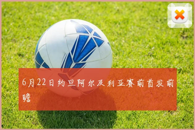 6月22日约旦阿尔及利亚赛前首发前瞻
