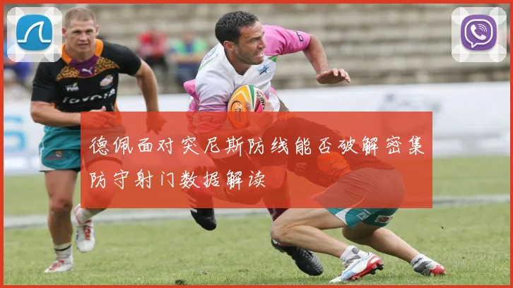 德佩面对突尼斯防线能否破解密集防守射门数据解读