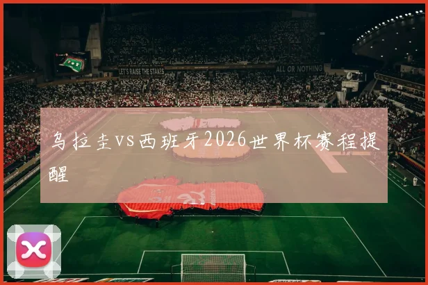 乌拉圭vs西班牙2026世界杯赛程提醒