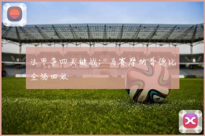 法甲争四关键战：马赛摩纳哥德比全场回放