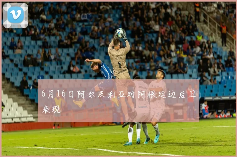 6月16日阿尔及利亚对阿根廷边后卫表现