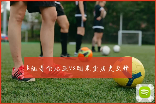 K组哥伦比亚vs刚果金历史交锋